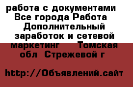 работа с документами - Все города Работа » Дополнительный заработок и сетевой маркетинг   . Томская обл.,Стрежевой г.